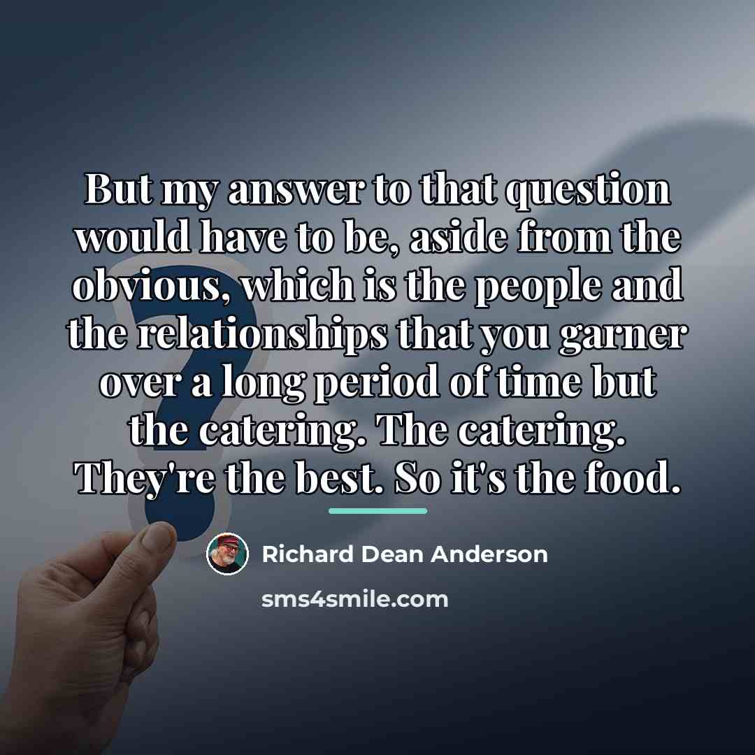 “But my answer to that question would have to be,…” quote by Richard Dean Anderson