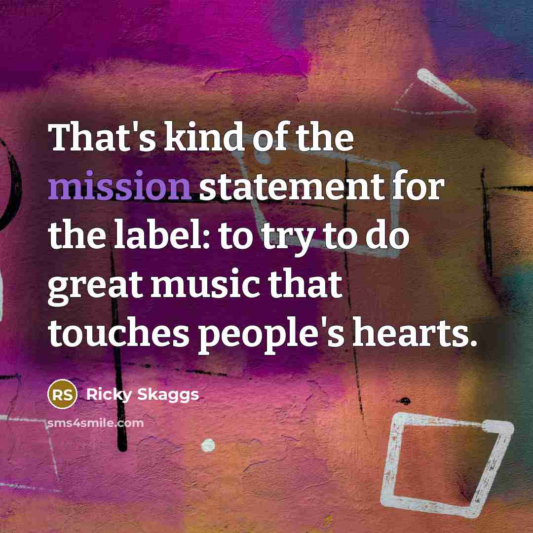 “That's kind of the mission statement for the label: to…” quote by Ricky Skaggs