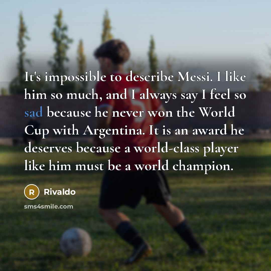 “It's impossible to describe Messi. I like him so much,…” quote by Rivaldo