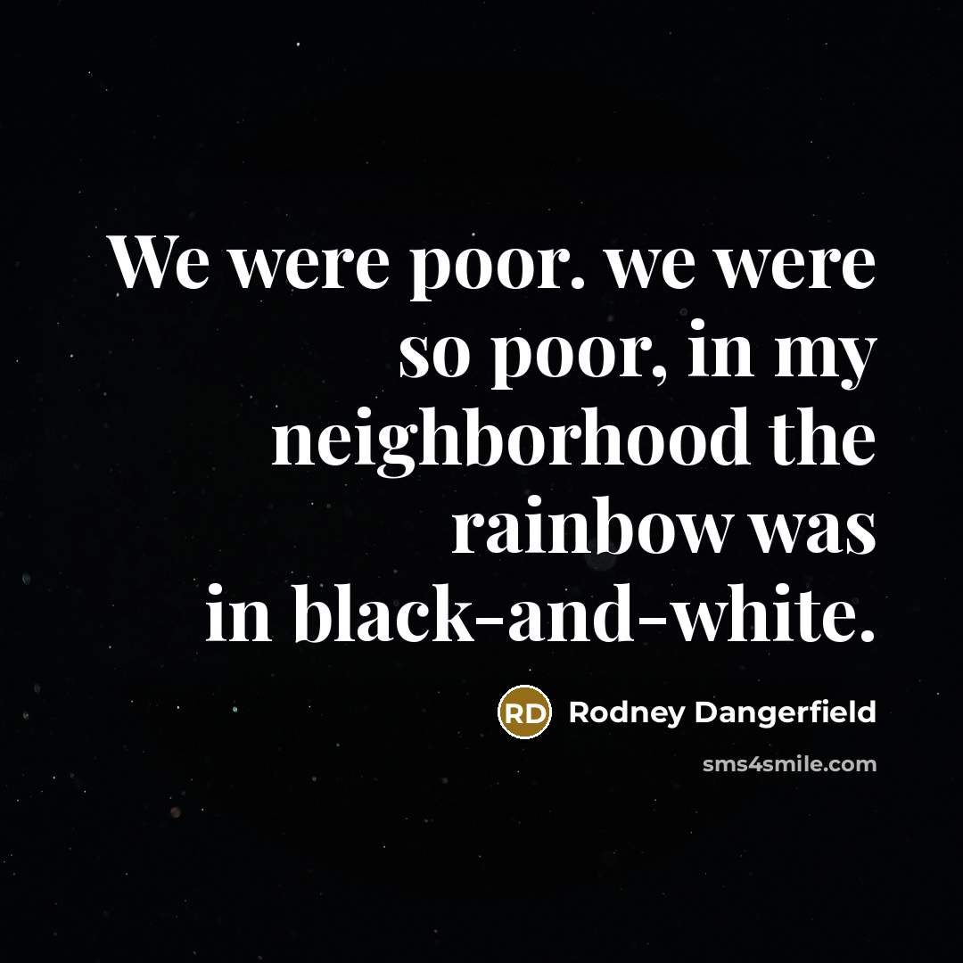 “We were poor. we were so poor, in my neighborhood…” quote by Rodney Dangerfield