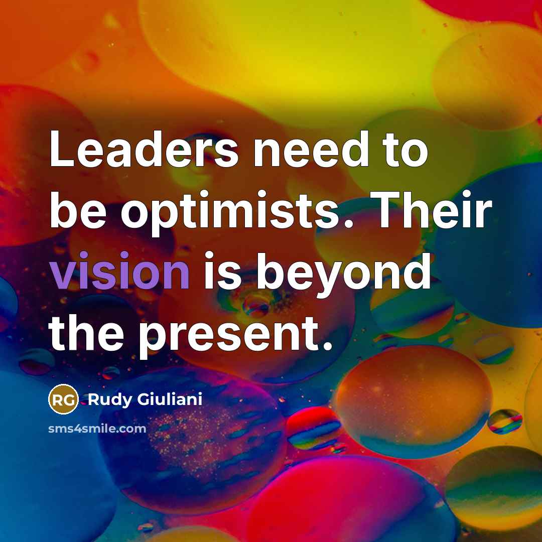 “Leaders need to be optimists. Their vision is beyond the…” quote by Rudy Giuliani