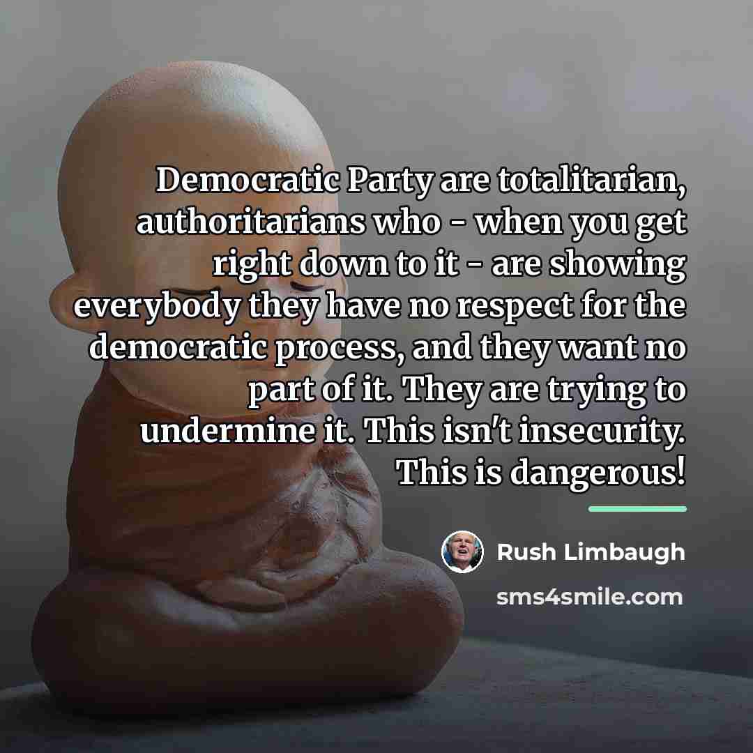“Democratic Party are totalitarian, authoritarians who - when you get…” quote by Rush Limbaugh