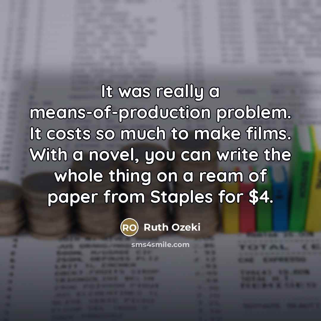 “It was really a means-of-production problem. It costs so much…” quote by Ruth Ozeki