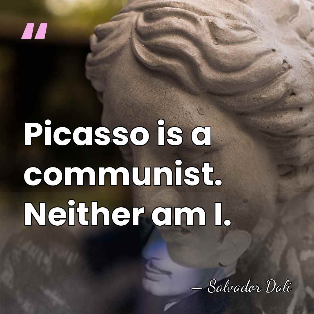 Picasso is a communist. Neither am I. - Salvador Dali