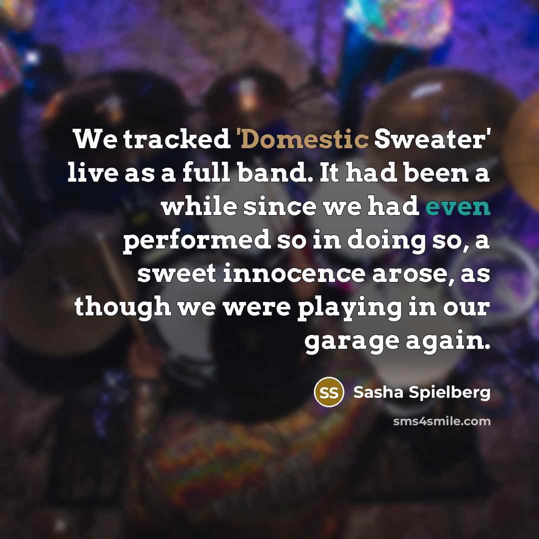 “We tracked 'Domestic Sweater' live as a full band. It…” quote by Sasha Spielberg
