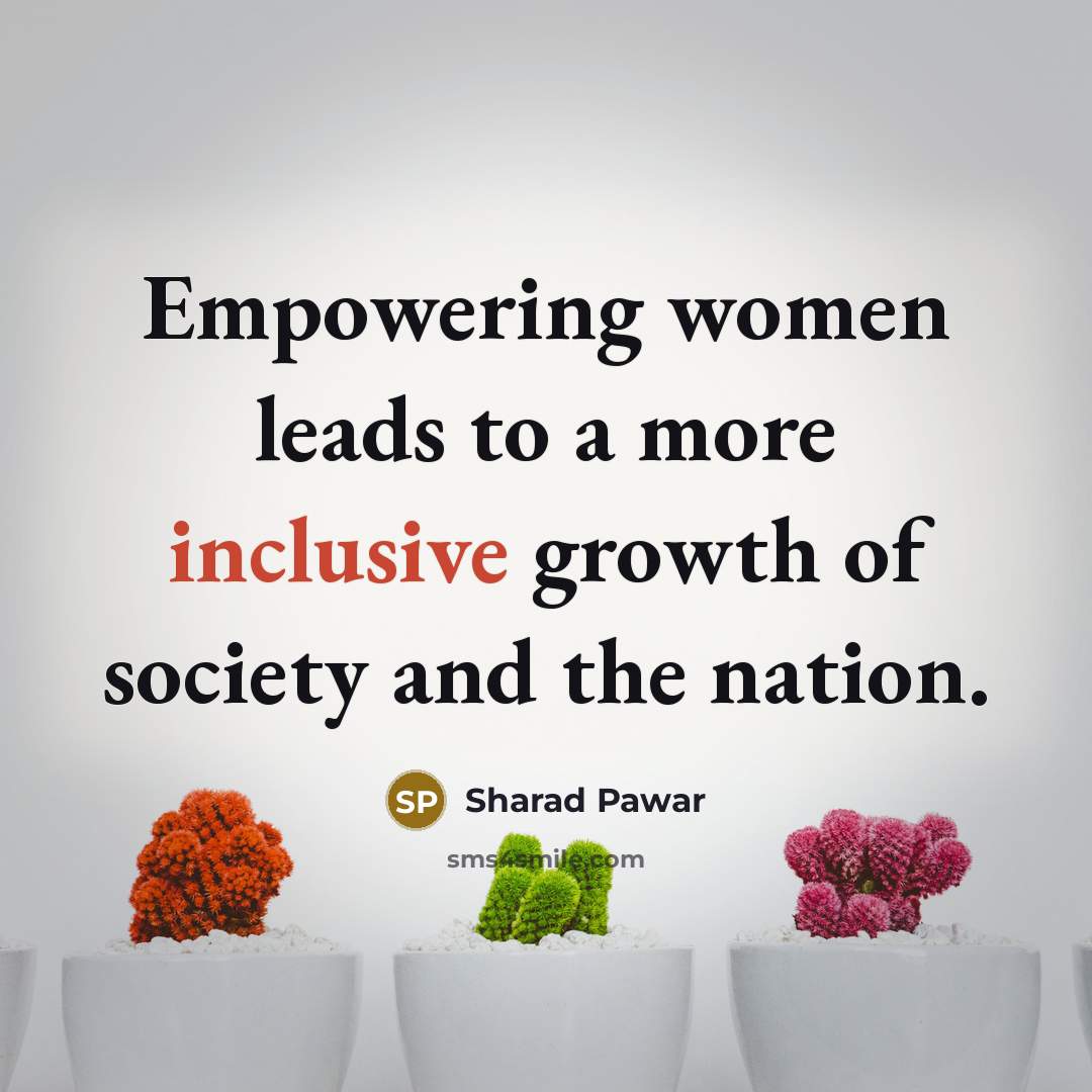 “Empowering women leads to a more inclusive growth of society…” quote by Sharad Pawar
