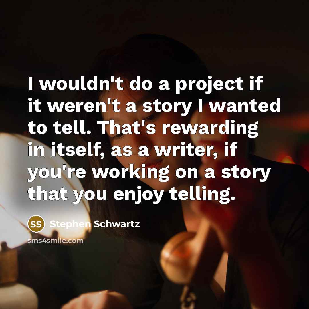 “I wouldn't do a project if it weren't a story…” quote by Stephen Schwartz