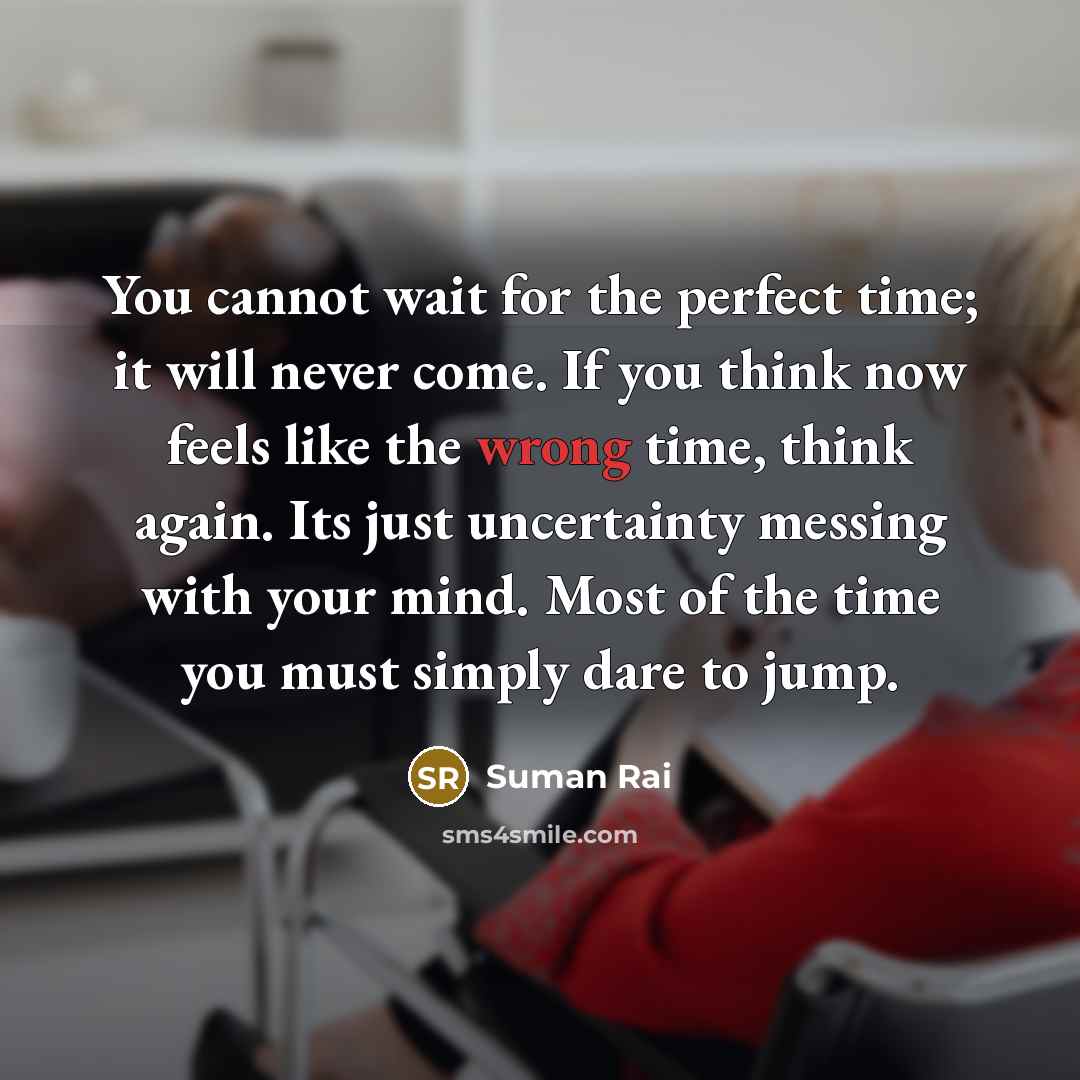 “You cannot wait for the perfect time; it will never…” quote by Suman Rai
