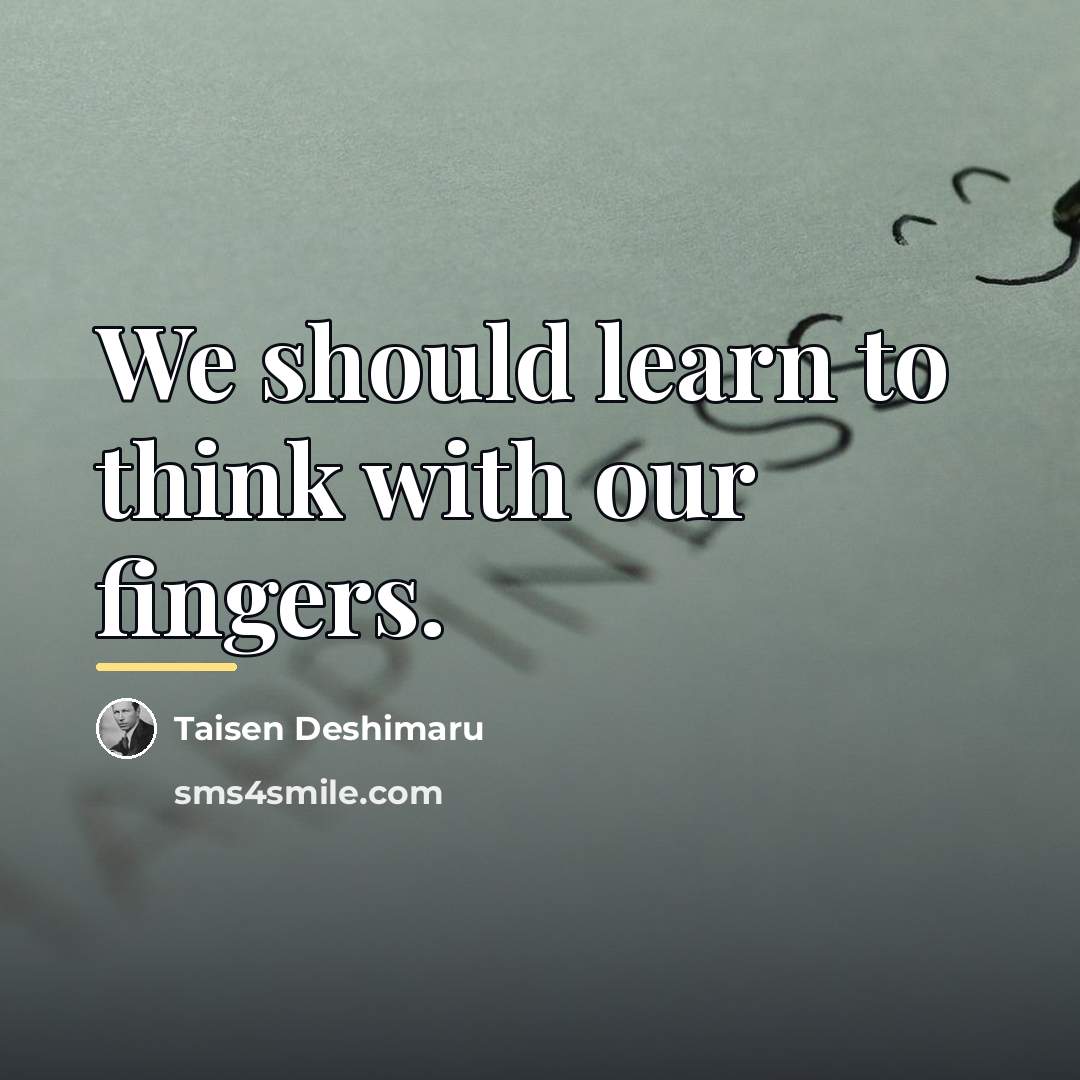 “We should learn to think with our fingers.…” quote by Taisen Deshimaru