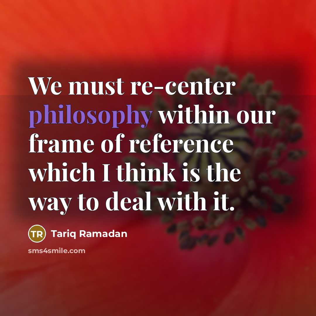 “We must re-center philosophy within our frame of reference which…” quote by Tariq Ramadan