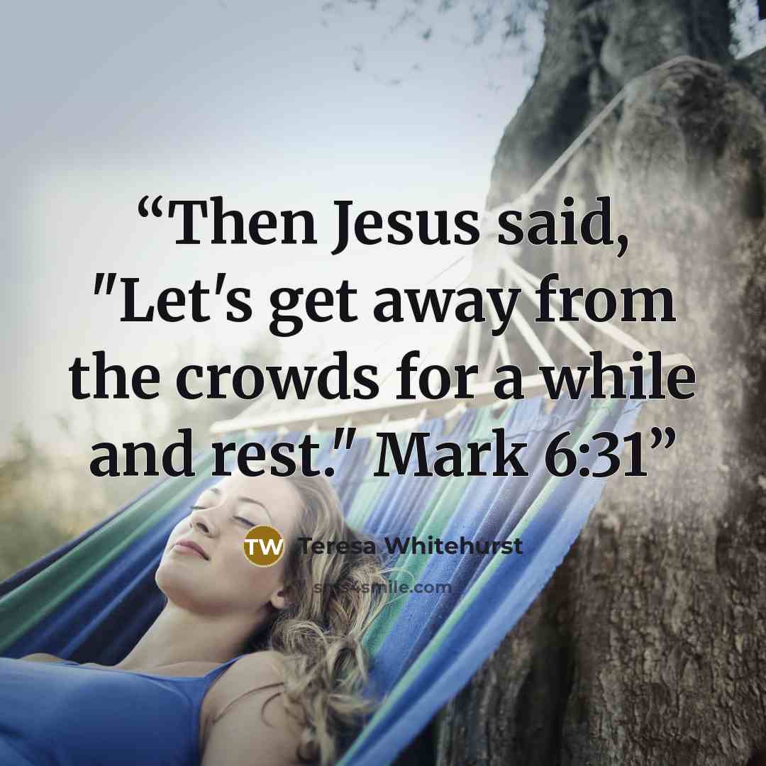 “Then Jesus said, "Let's get away from the crowds for a while and rest." Mark 6:31” quote by Teresa Whitehurst