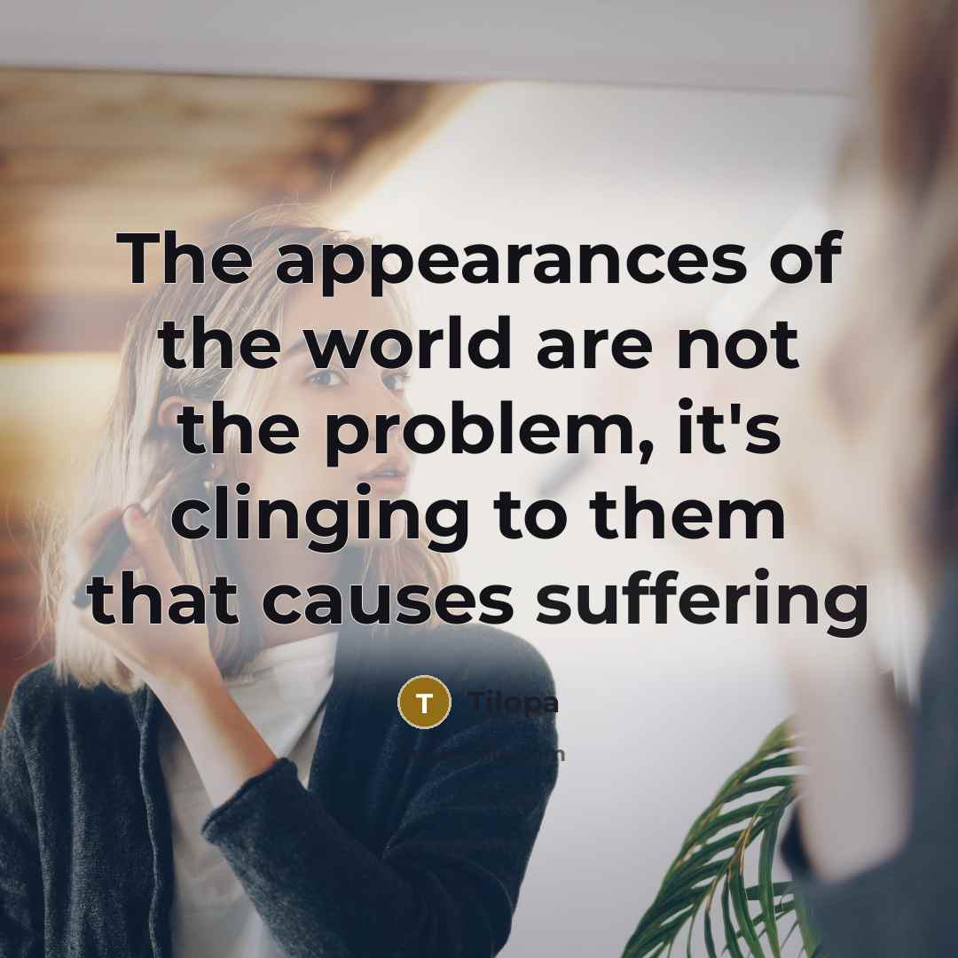 “The appearances of the world are not the problem, it's…” quote by Tilopa