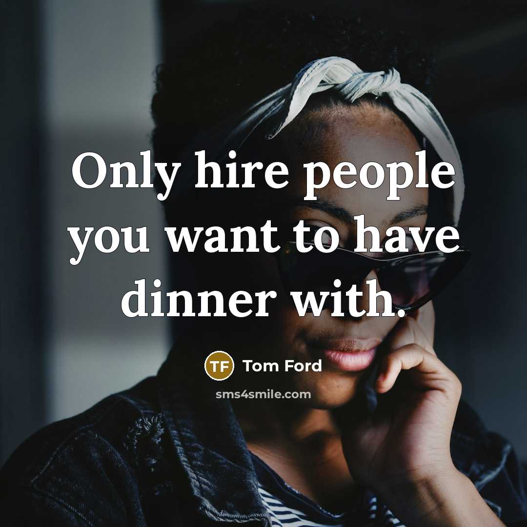 “Only hire people you want to have dinner with.…” quote by Tom Ford