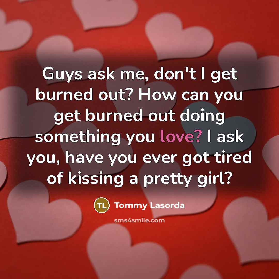 “Guys ask me, don't I get burned out? How can…” quote by Tommy Lasorda