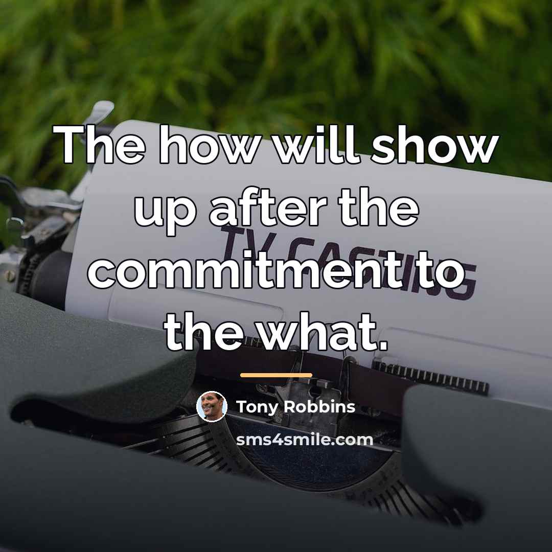“The how will show up after the commitment to the…” quote by Tony Robbins