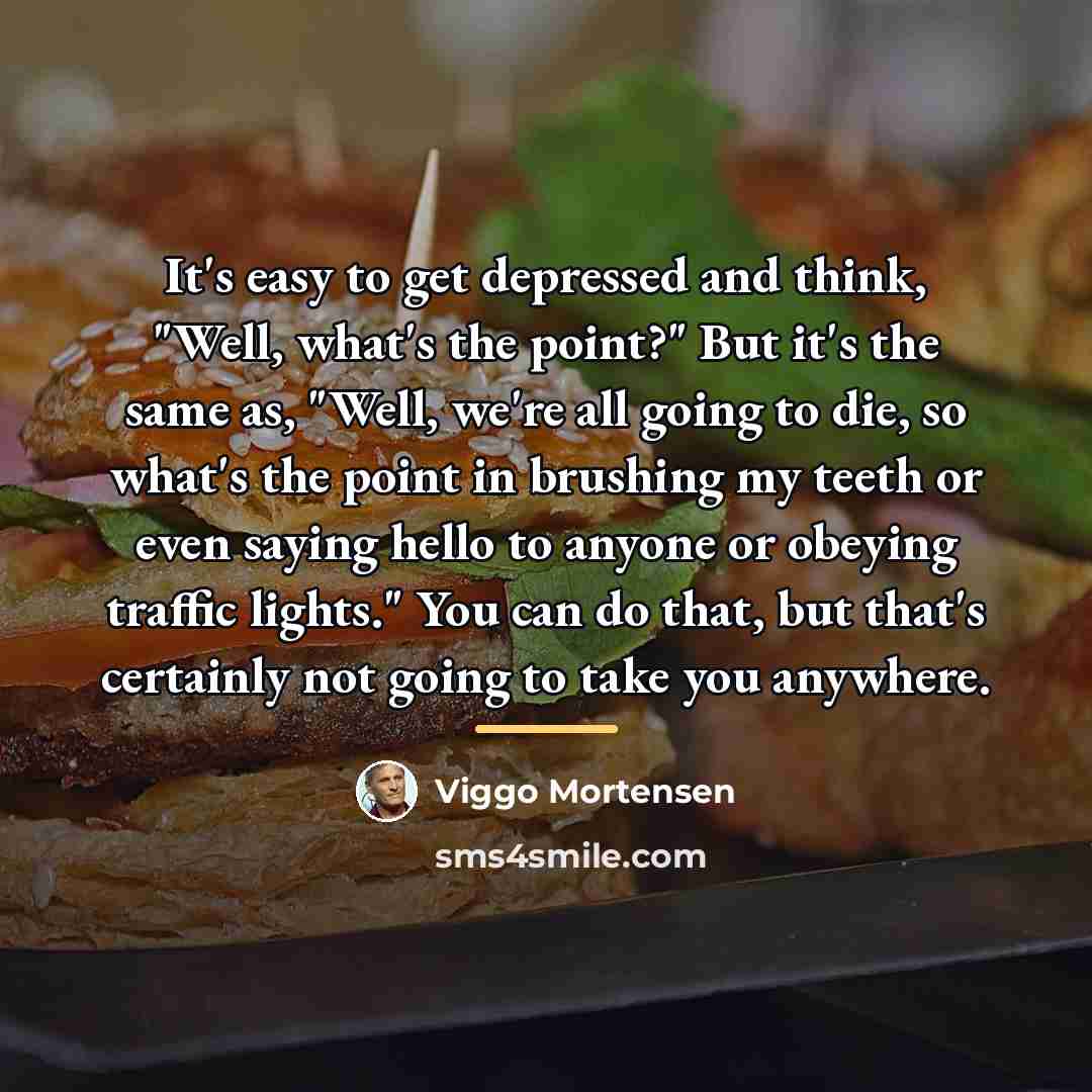 “It's easy to get depressed and think, "Well, what's the…” quote by Viggo Mortensen