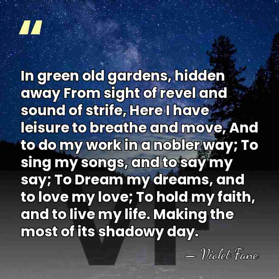 In green old gardens, hidden away From sight of revel and sound&hellip; - Violet Fane