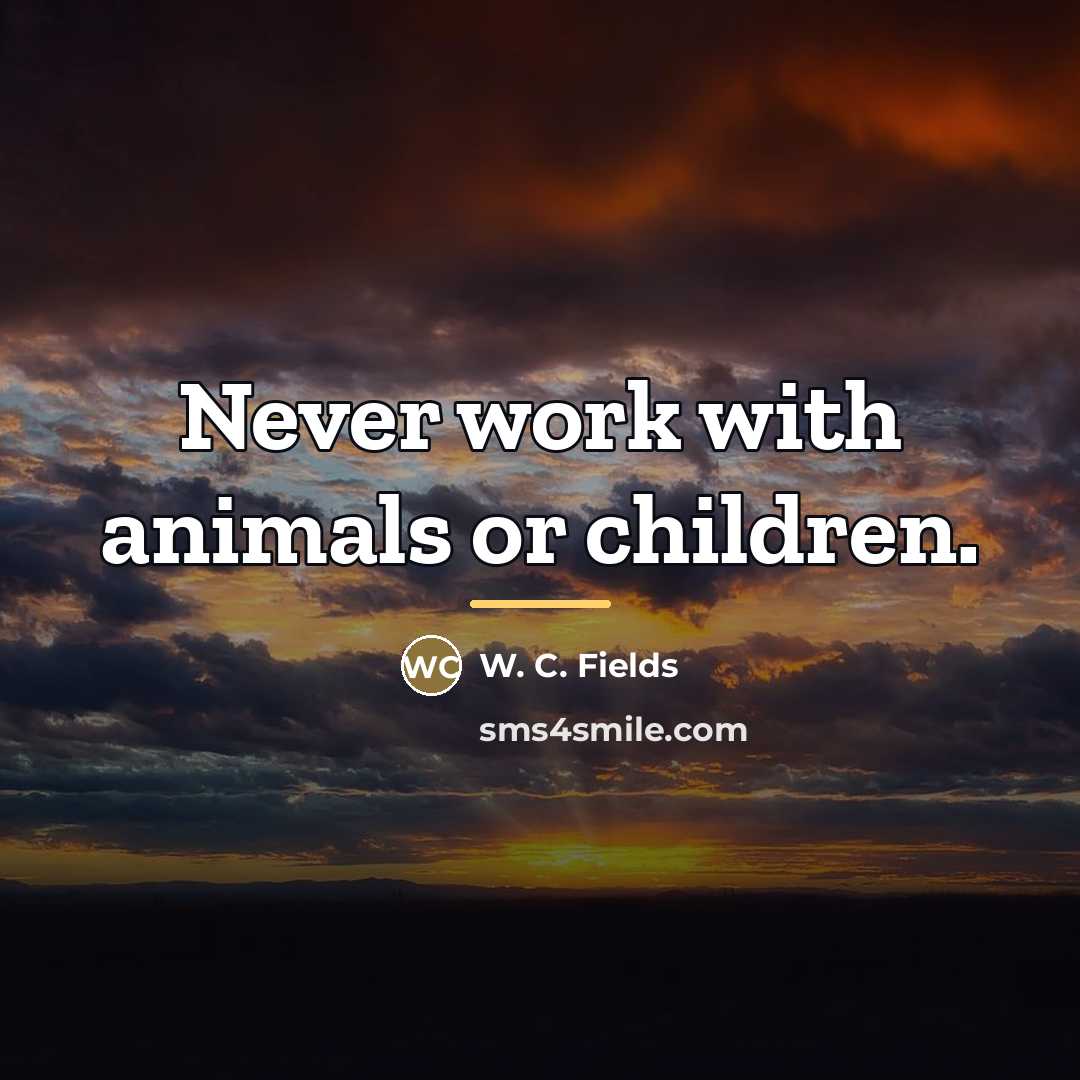 “Never work with animals or children.…” quote by W. C. Fields