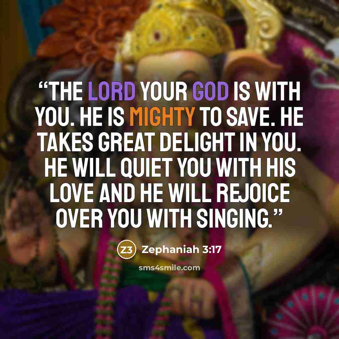 “The Lord your God is with you. He is mighty to save. He takes great delight in you. He will quiet you with His love and He will rejoice over you with singing.” quote by Zephaniah 3:17
