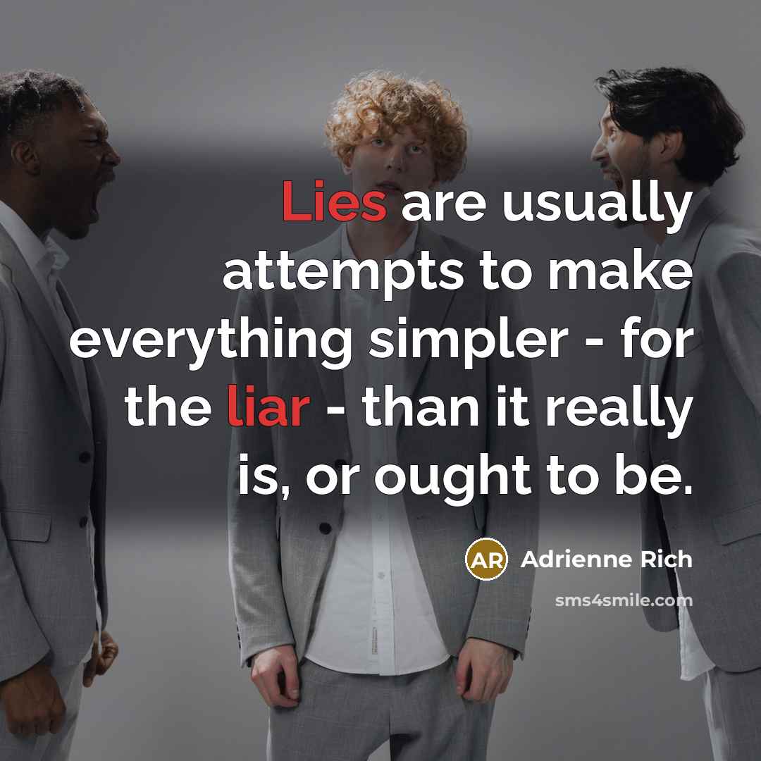 “Lies are usually attempts to make everything simpler - for the liar - than it really is, or ought to be.” quote by Adrienne Rich