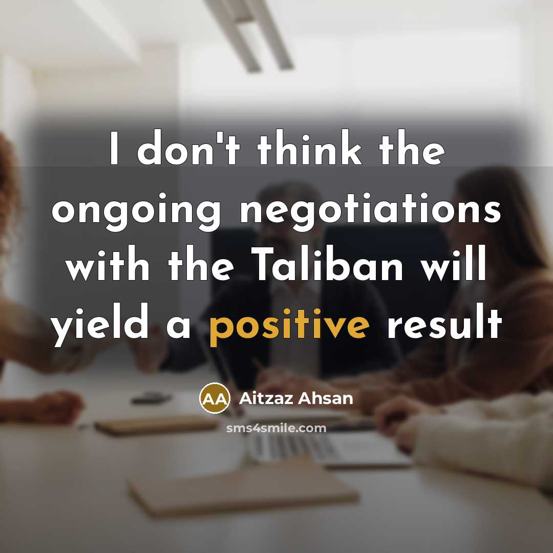 “I don't think the ongoing negotiations with the Taliban will…” quote by Aitzaz Ahsan