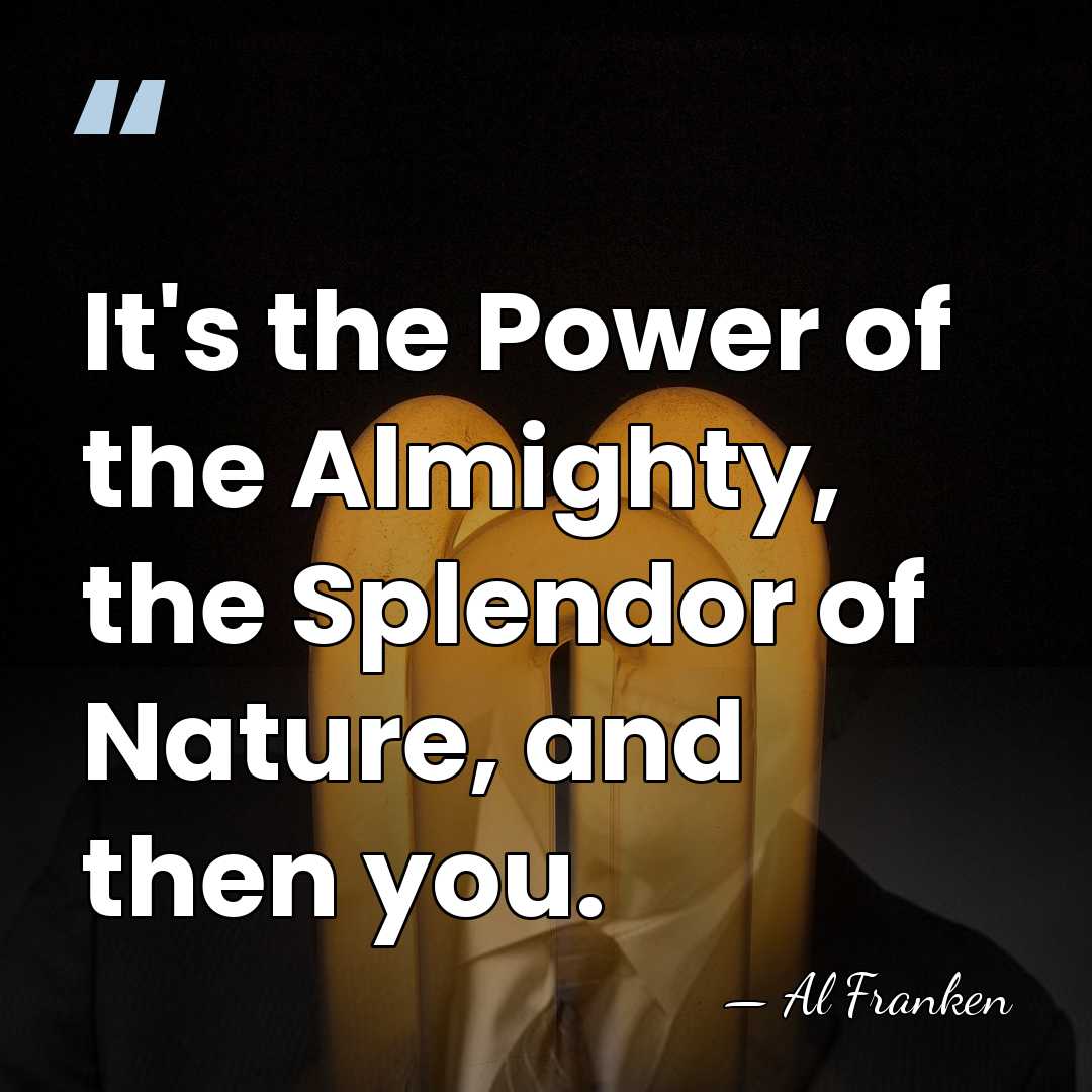 It's the Power of the Almighty, the Splendor of Nature, and then&hellip; - Al Franken