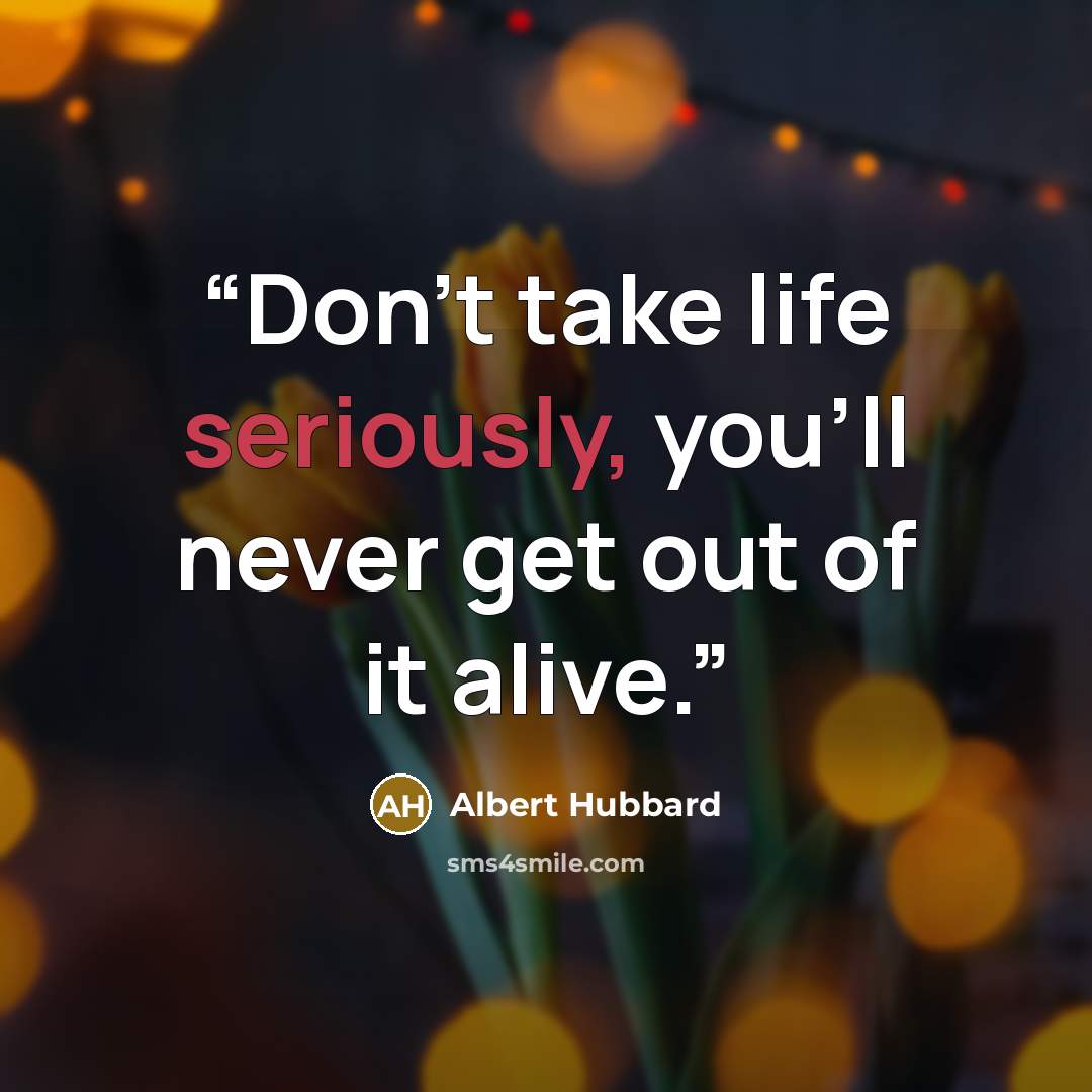 “Don't take life seriously, you'll never get out of it alive.” quote by Albert Hubbard