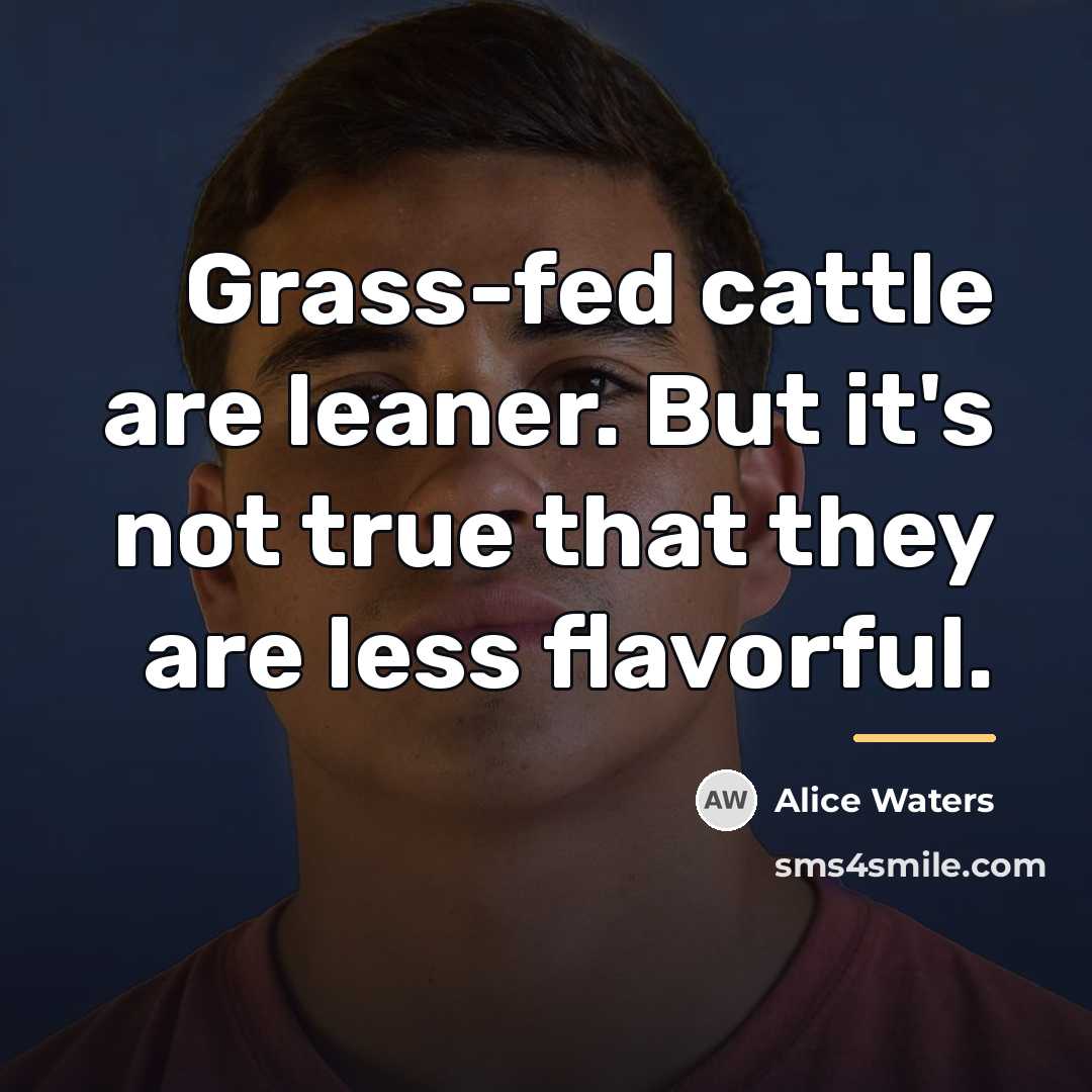 “Grass-fed cattle are leaner. But it's not true that they…” quote by Alice Waters