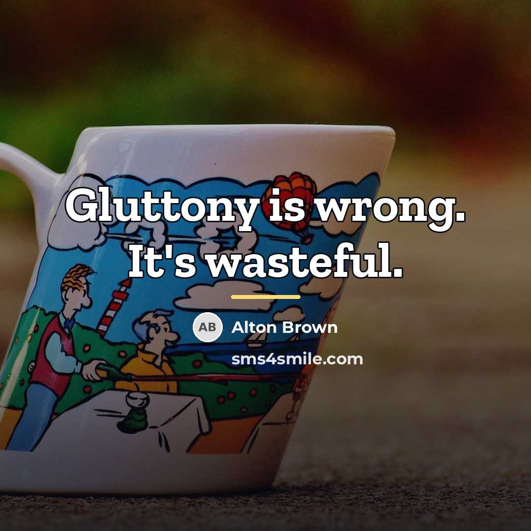 “Gluttony is wrong. It's wasteful.…” quote by Alton Brown