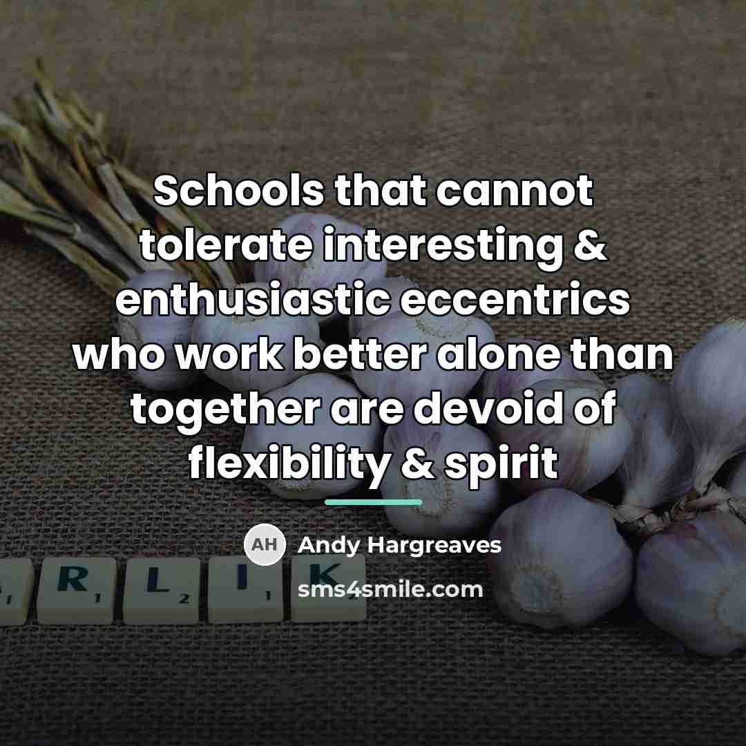 “Schools that cannot tolerate interesting & enthusiastic eccentrics who work…” quote by Andy Hargreaves