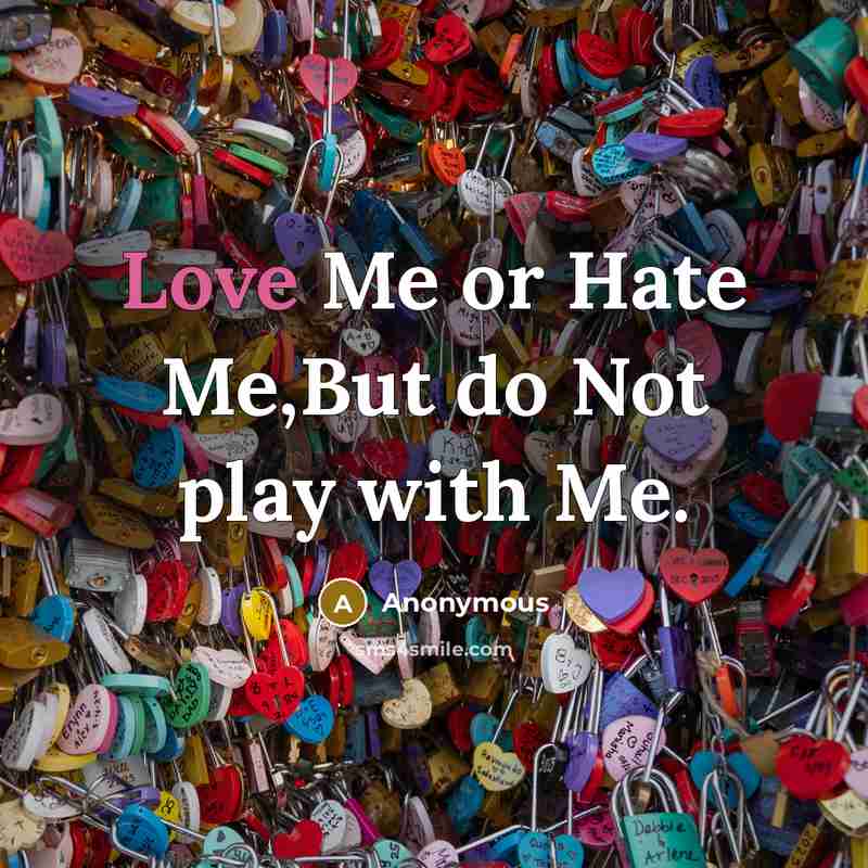“Love Me or Hate Me,But do Not play with Me.” quote by Anonymous