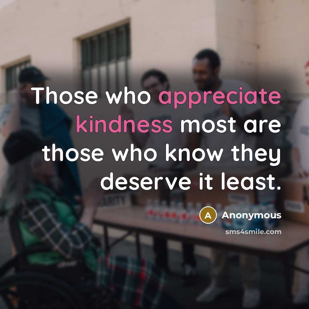 “Those who appreciate kindness most are those who know they deserve it least.” quote by Anonymous