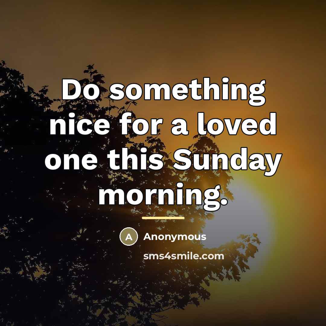 “Do something nice for a loved one this Sunday morning.…” quote by Anonymous