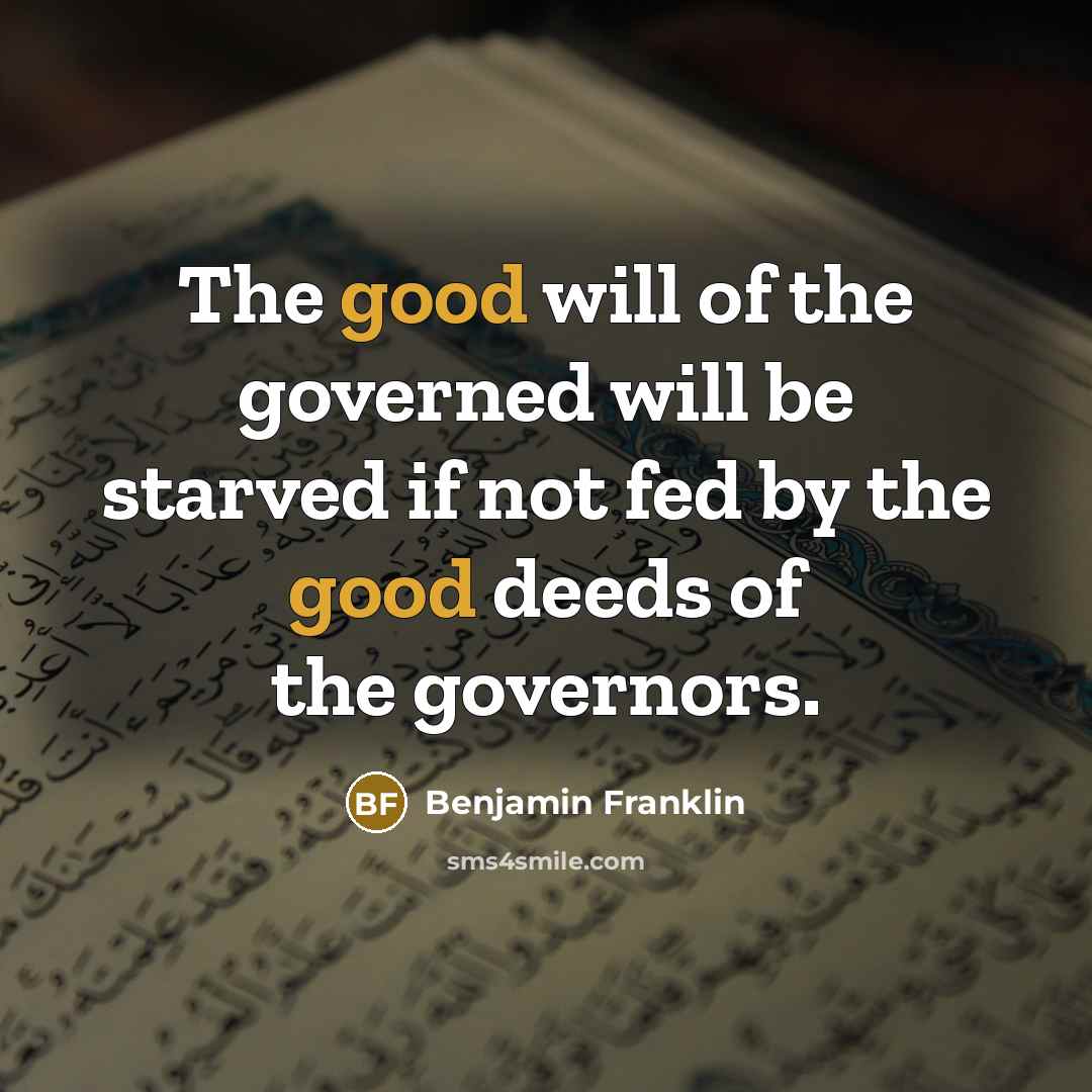 “The good will of the governed will be starved if…” quote by Benjamin Franklin