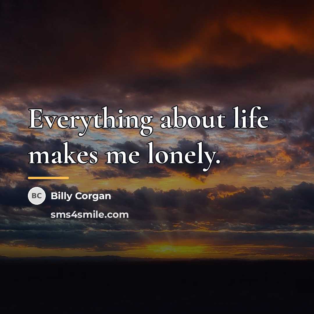“Everything about life makes me lonely.…” quote by Billy Corgan