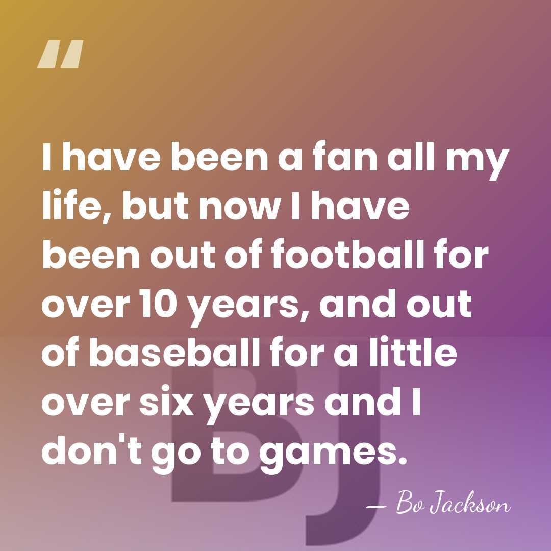 I have been a fan all my life, but now I have&hellip; - Bo Jackson