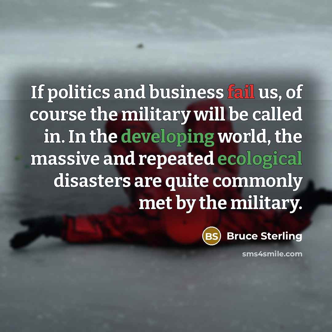 “If politics and business fail us, of course the military…” quote by Bruce Sterling