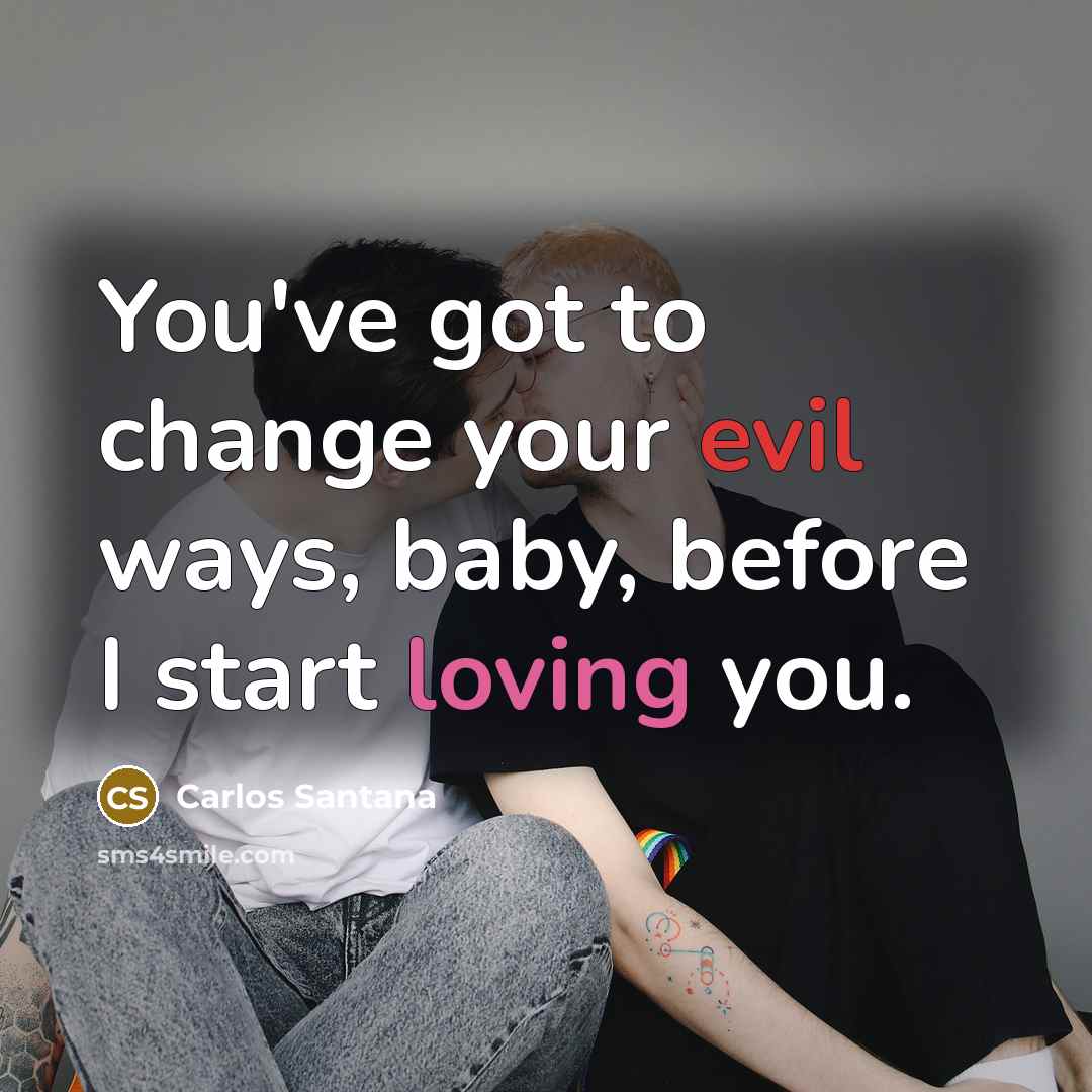 “You've got to change your evil ways, baby, before I…” quote by Carlos Santana