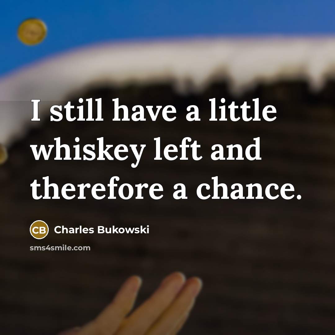 “I still have a little whiskey left and therefore a…” quote by Charles Bukowski