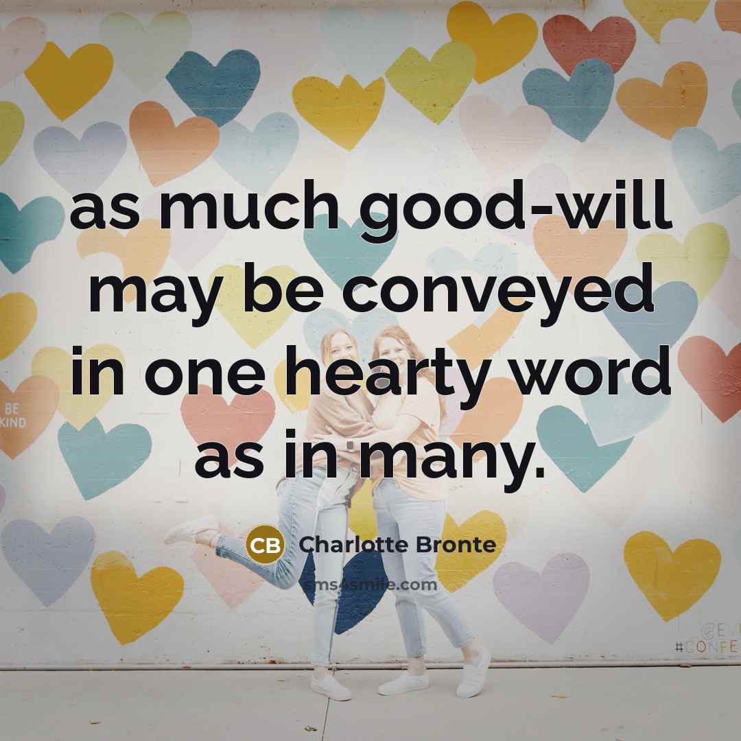 “as much good-will may be conveyed in one hearty word as in many.” quote by Charlotte Bronte