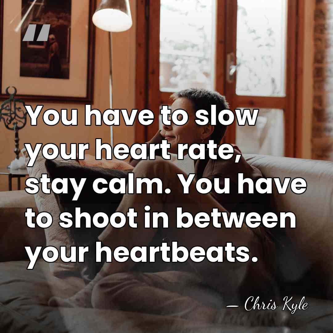 You have to slow your heart rate, stay calm. You have to&hellip; - Chris Kyle