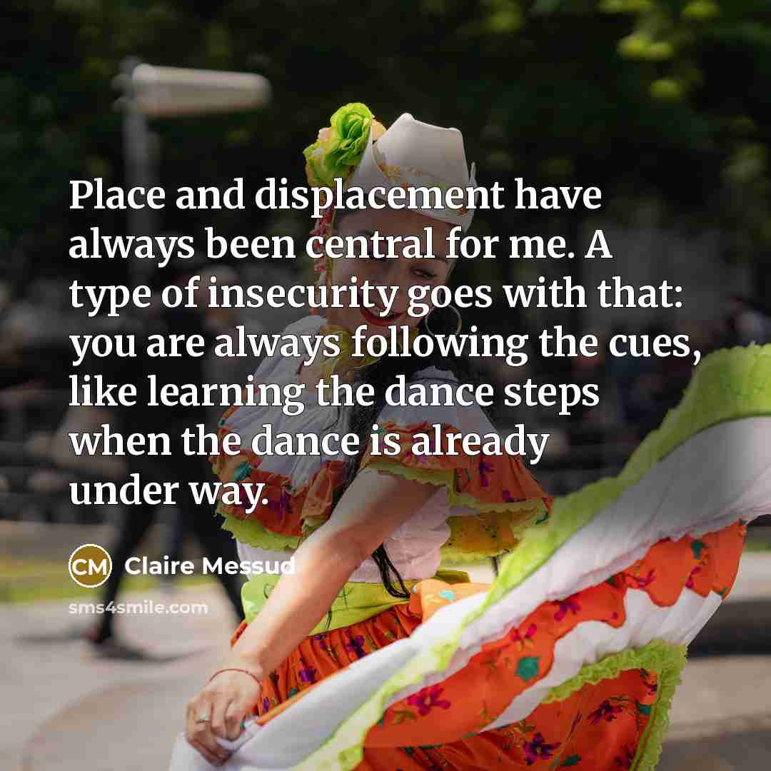 “Place and displacement have always been central for me. A…” quote by Claire Messud