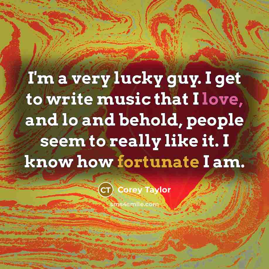 “I'm a very lucky guy. I get to write music…” quote by Corey Taylor
