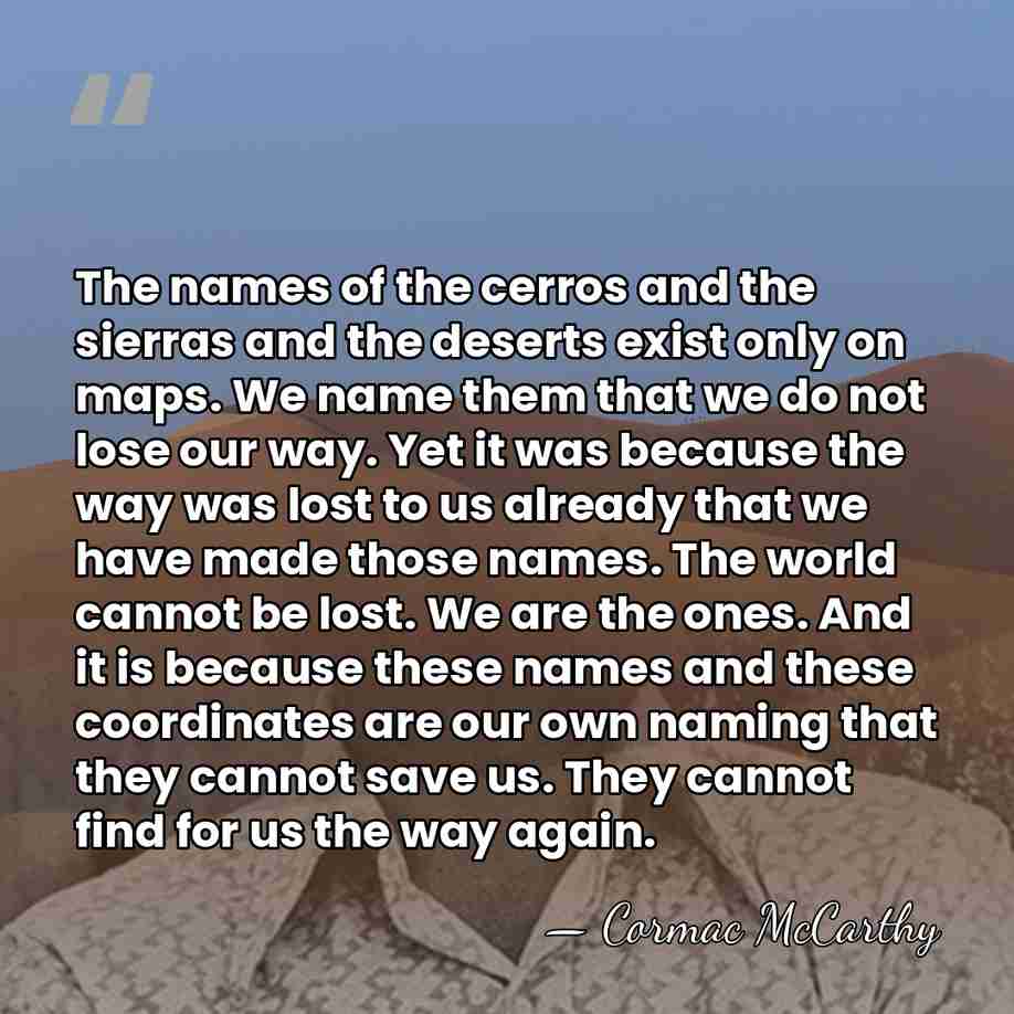 The names of the cerros and the sierras and the deserts exist&hellip; - Cormac McCarthy
