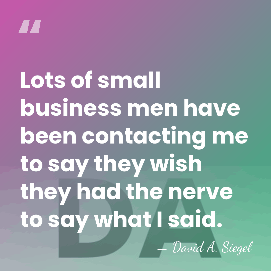 Lots of small business men have been contacting me to say they&hellip; - David A. Siegel