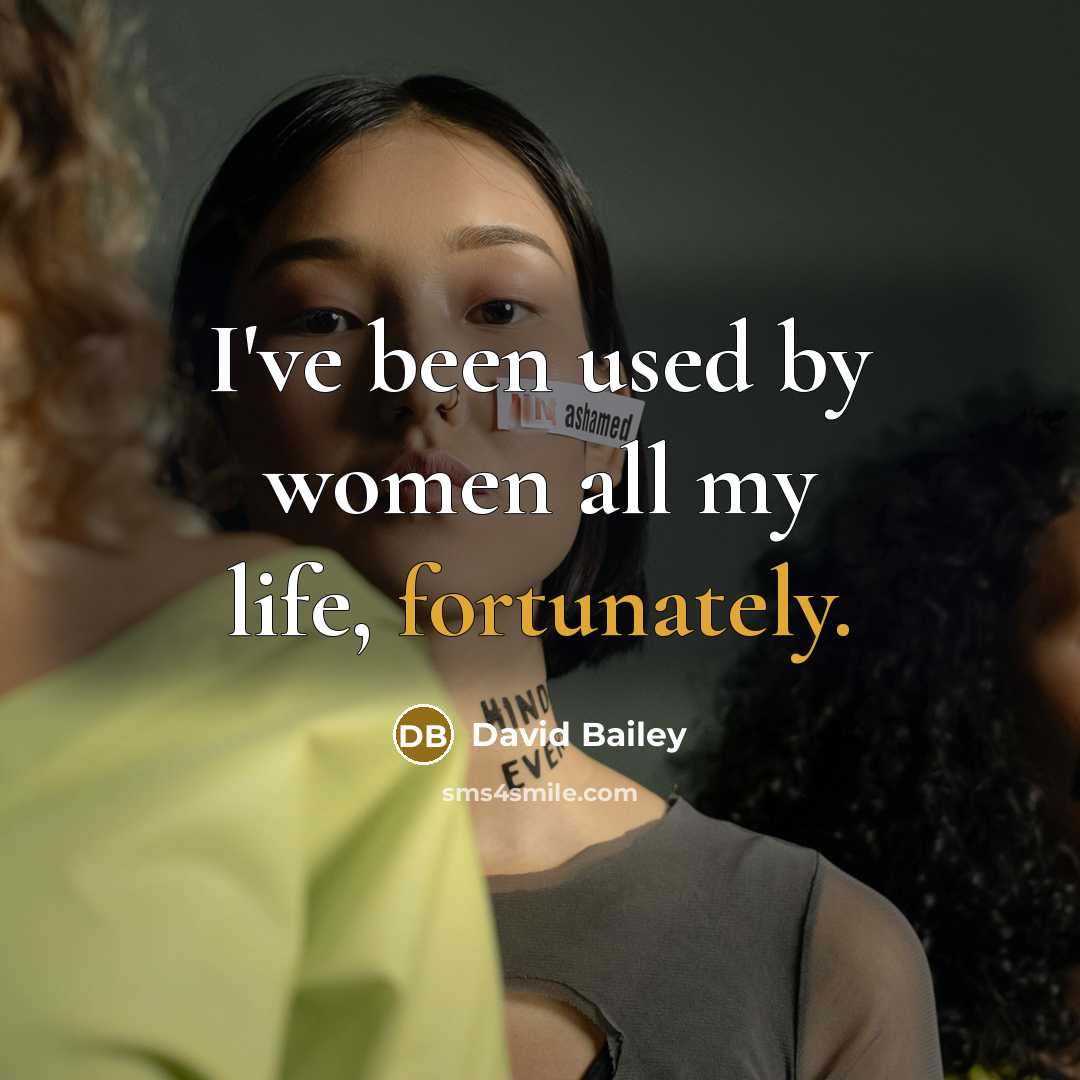 “I've been used by women all my life, fortunately.” quote by David Bailey