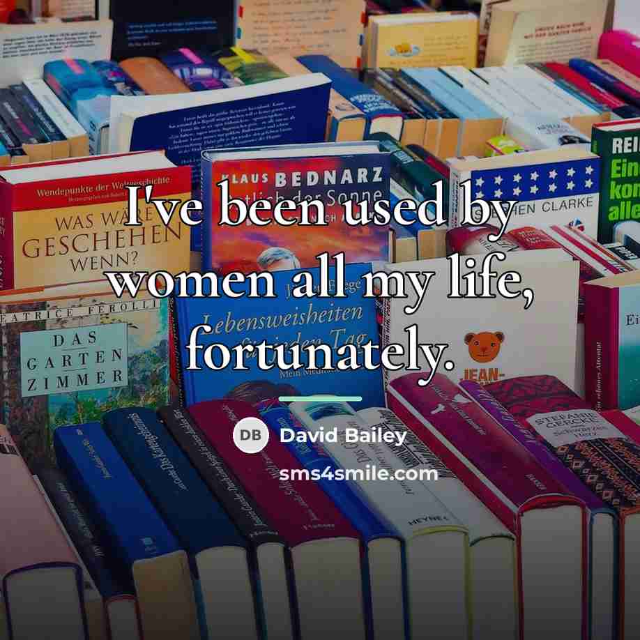 “I've been used by women all my life, fortunately.…” quote by David Bailey