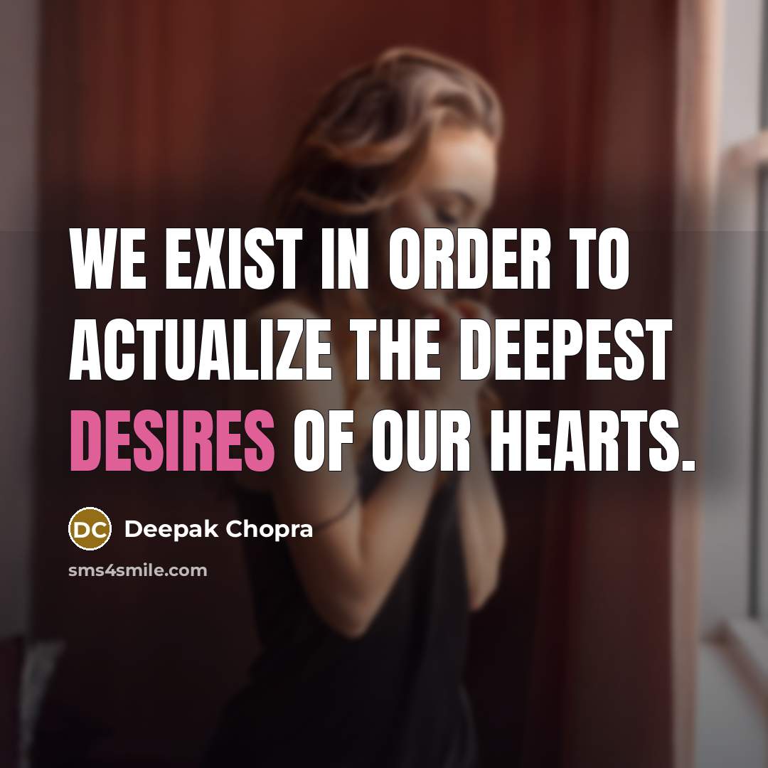 “We exist in order to actualize the deepest desires of our hearts.” quote by Deepak Chopra