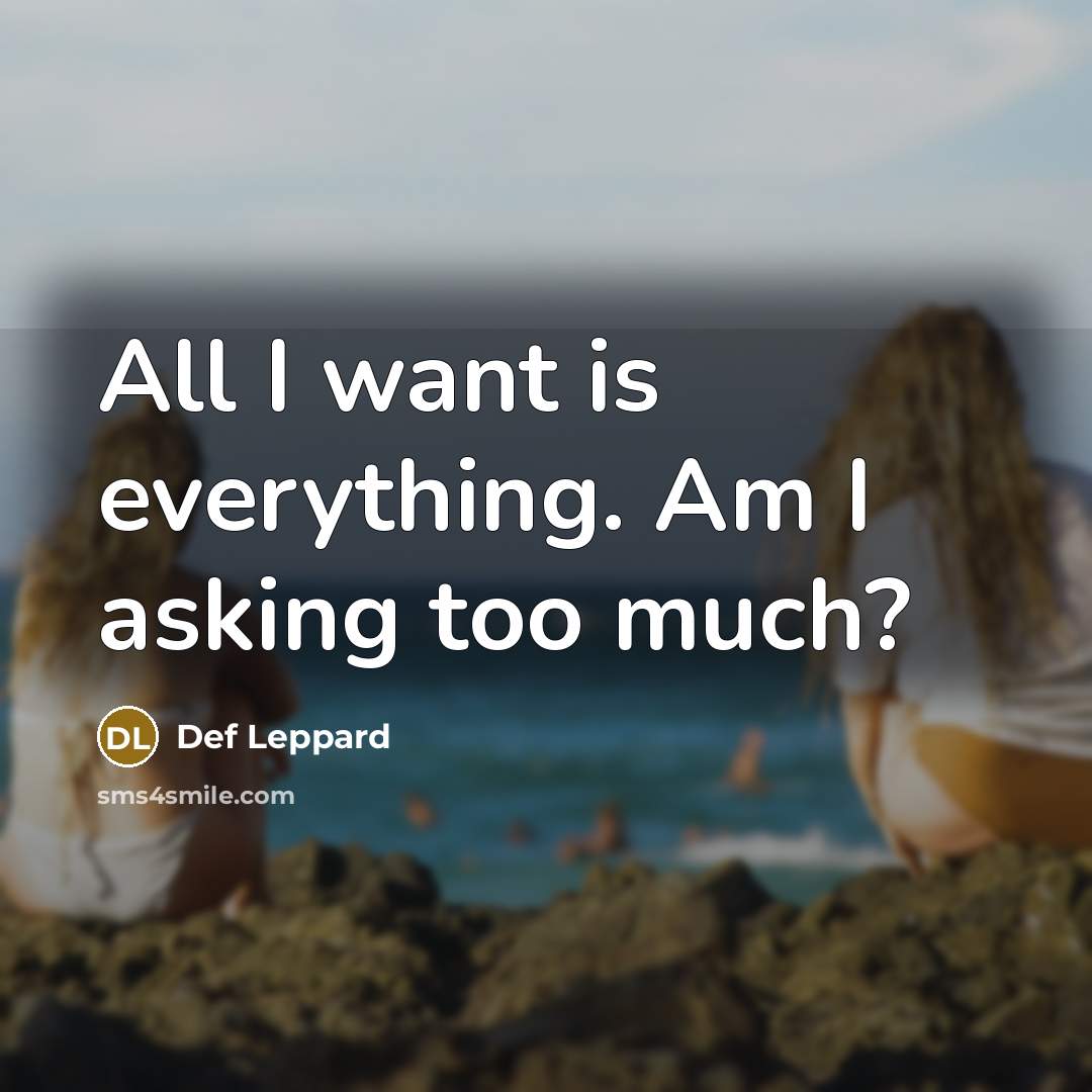 “All I want is everything. Am I asking too much?” quote by Def Leppard