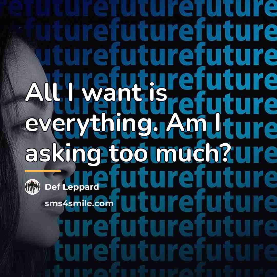 “All I want is everything. Am I asking too much?…” quote by Def Leppard